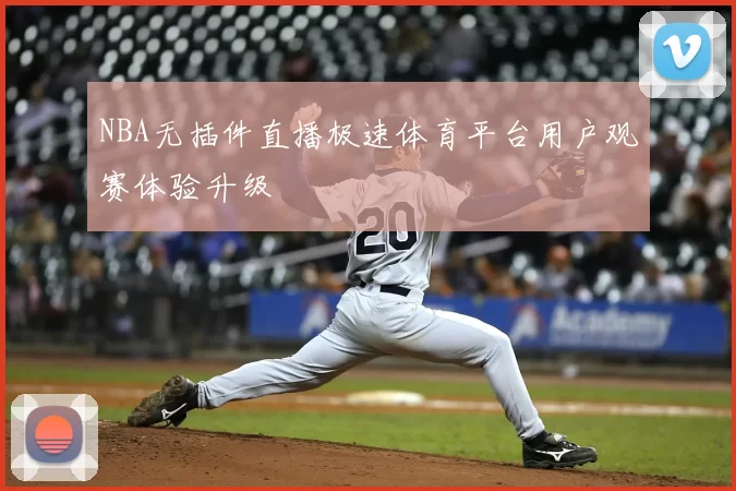 NBA无插件直播极速体育平台用户观赛体验升级
