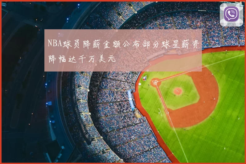 NBA球员降薪金额公布部分球星薪资降幅达千万美元