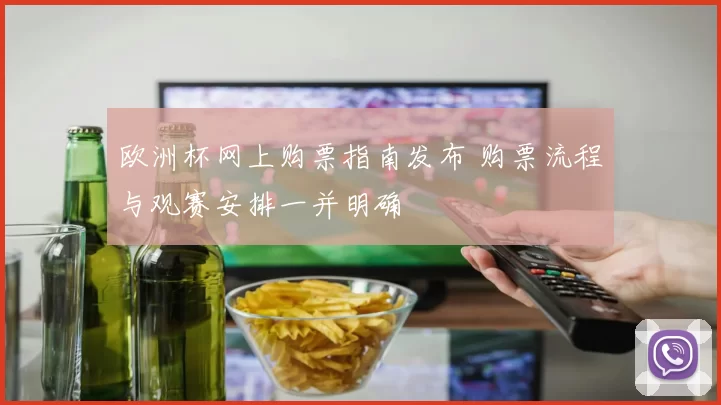 欧洲杯网上购票指南发布 购票流程与观赛安排一并明确