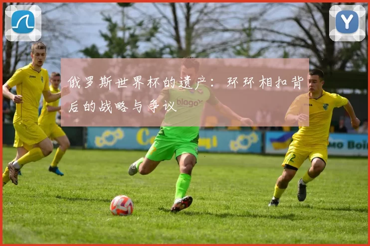 俄罗斯世界杯的遗产：环环相扣背后的战略与争议
