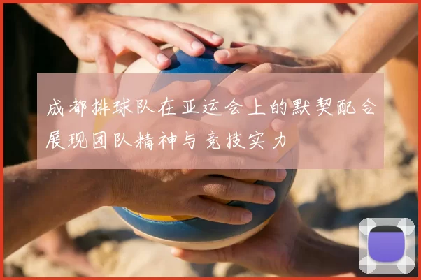 成都排球队在亚运会上的默契配合展现团队精神与竞技实力