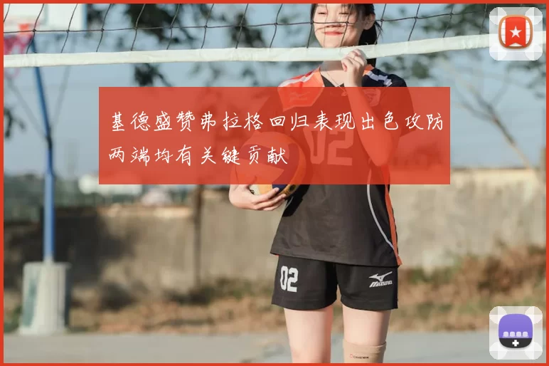 基德盛赞弗拉格回归表现出色攻防两端均有关键贡献