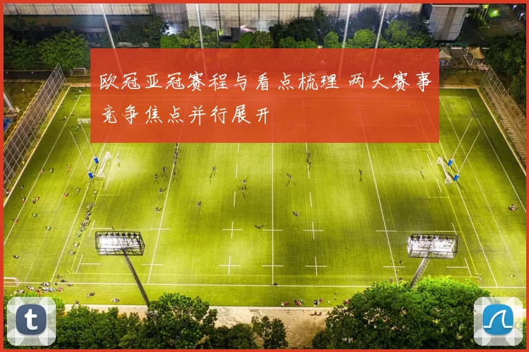 欧冠亚冠赛程与看点梳理 两大赛事竞争焦点并行展开