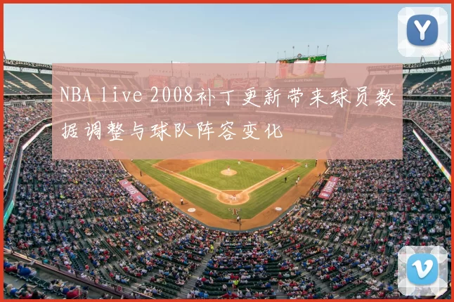 NBA live 2008补丁更新带来球员数据调整与球队阵容变化