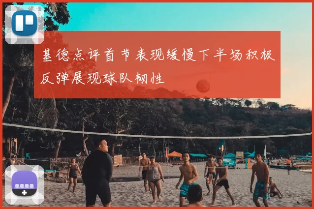 基德点评首节表现缓慢下半场积极反弹展现球队韧性
