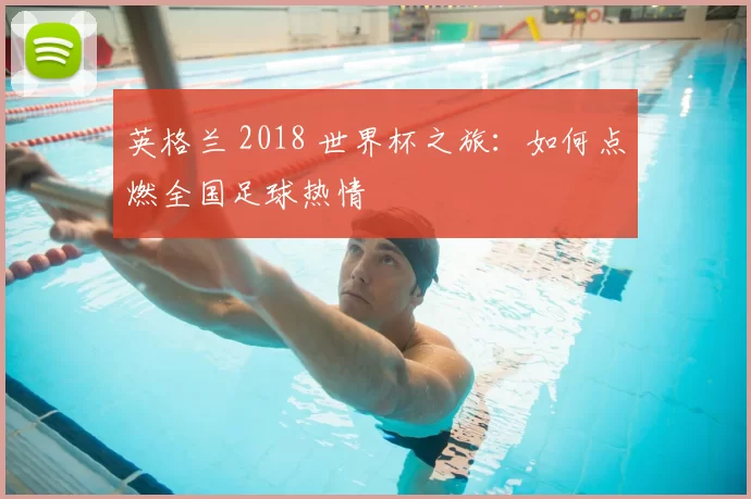 英格兰 2018 世界杯之旅:如何点燃全国足球热情