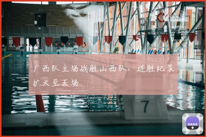广西队主场战胜山西队,连胜纪录扩大至五场