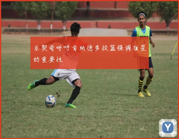 东契奇呼吁肯纳德多投篮强调准星的重要性
