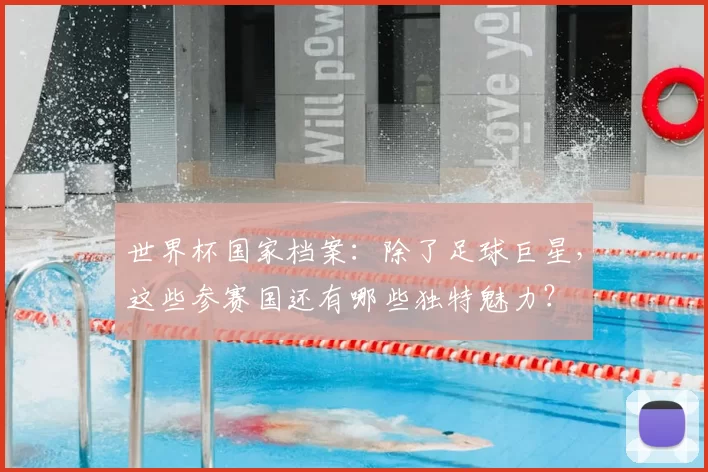 世界杯国家档案:除了足球巨星,这些参赛国还有哪些独特魅力?