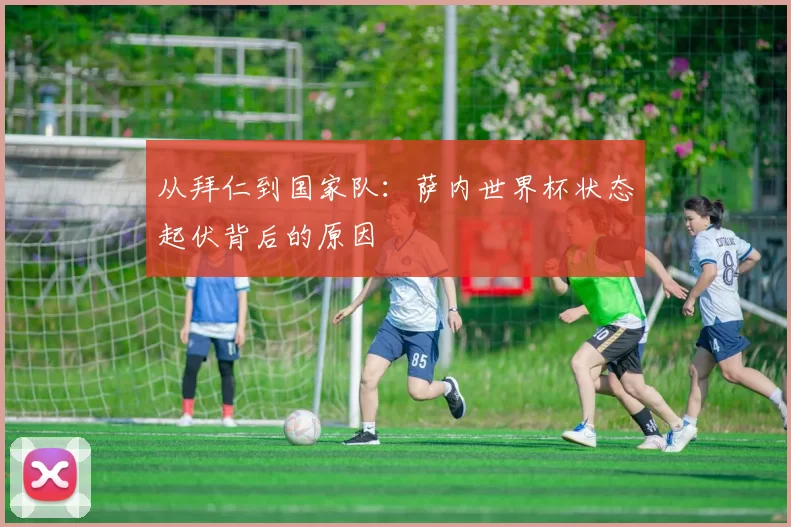 从拜仁到国家队:萨内世界杯状态起伏背后的原因