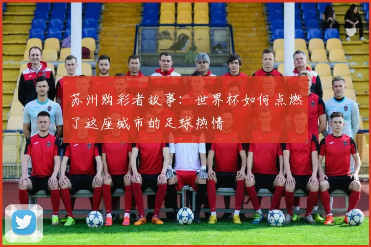 苏州购彩者故事:世界杯如何点燃了这座城市的足球热情