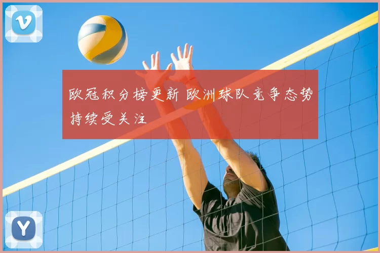 欧冠积分榜更新 欧洲球队竞争态势持续受关注