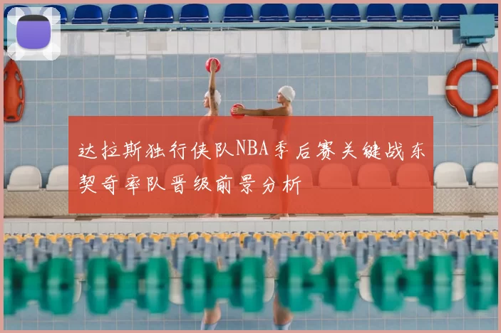达拉斯独行侠队NBA季后赛关键战东契奇率队晋级前景分析