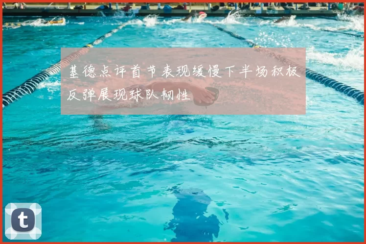 基德点评首节表现缓慢下半场积极反弹展现球队韧性