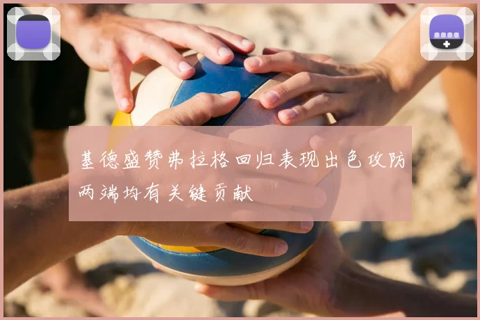 基德盛赞弗拉格回归表现出色攻防两端均有关键贡献