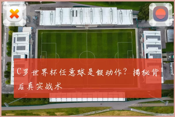C罗世界杯任意球是假动作?揭秘背后真实战术