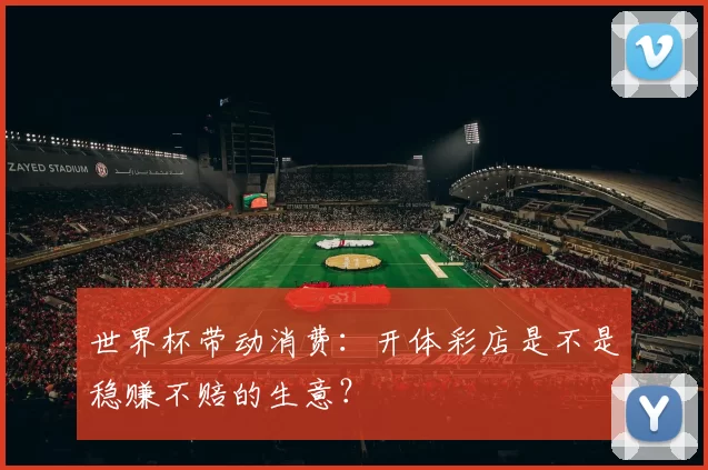 世界杯带动消费:开体彩店是不是稳赚不赔的生意?