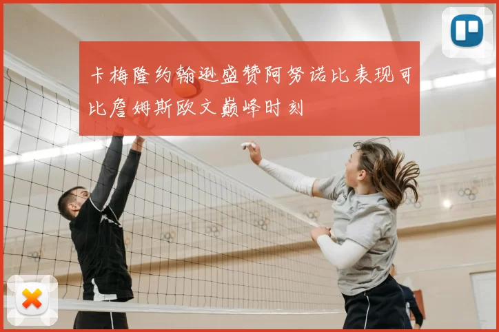 卡梅隆约翰逊盛赞阿努诺比表现可比詹姆斯欧文巅峰时刻