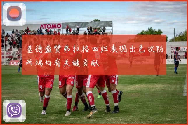 基德盛赞弗拉格回归表现出色攻防两端均有关键贡献