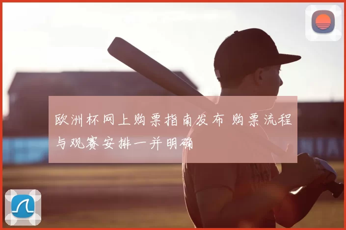 欧洲杯网上购票指南发布 购票流程与观赛安排一并明确