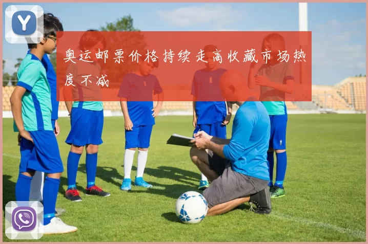 奥运邮票价格持续走高收藏市场热度不减