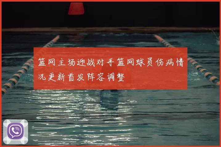 篮网主场迎战对手篮网球员伤病情况更新首发阵容调整
