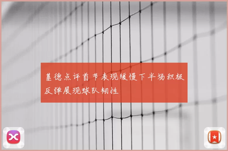 基德点评首节表现缓慢下半场积极反弹展现球队韧性