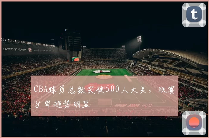 CBA球员总数突破500人大关，联赛扩军趋势明显