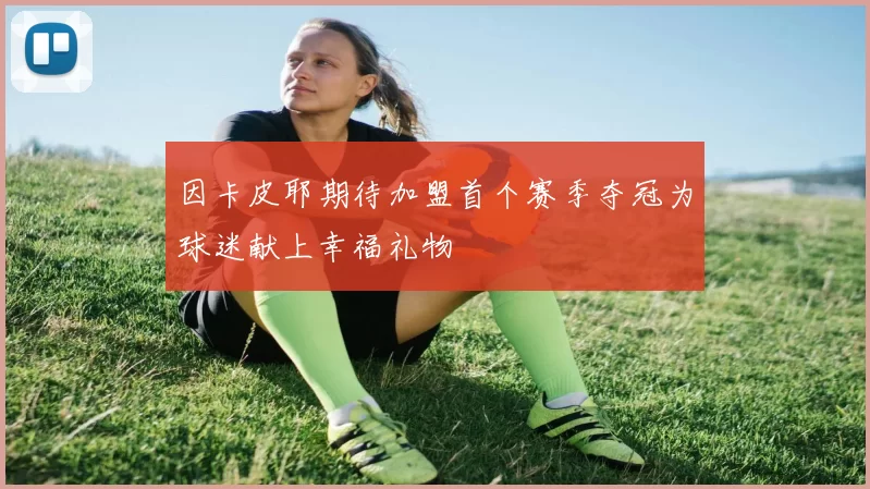 因卡皮耶期待加盟首个赛季夺冠为球迷献上幸福礼物