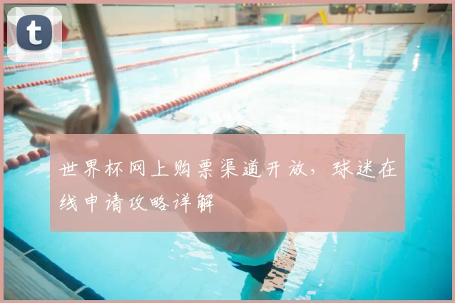 世界杯网上购票渠道开放,球迷在线申请攻略详解