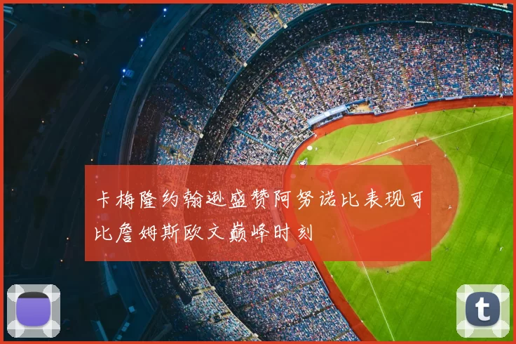 卡梅隆约翰逊盛赞阿努诺比表现可比詹姆斯欧文巅峰时刻