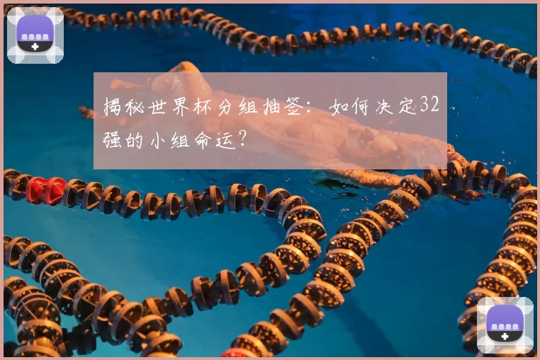 揭秘世界杯分组抽签:如何决定32强的小组命运?