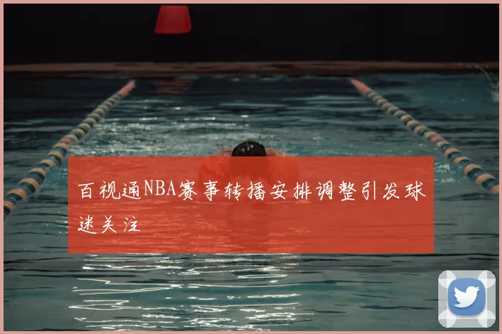 百视通NBA赛事转播安排调整引发球迷关注