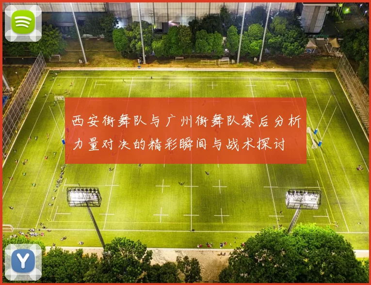西安街舞队与广州街舞队赛后分析力量对决的精彩瞬间与战术探讨