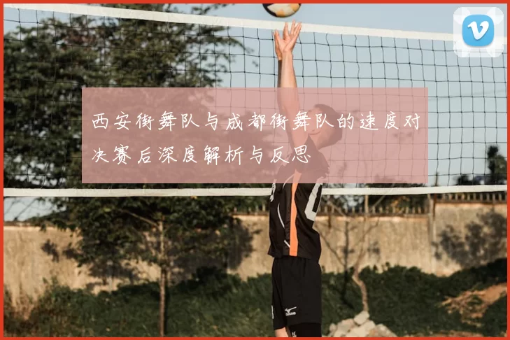 西安街舞队与成都街舞队的速度对决赛后深度解析与反思