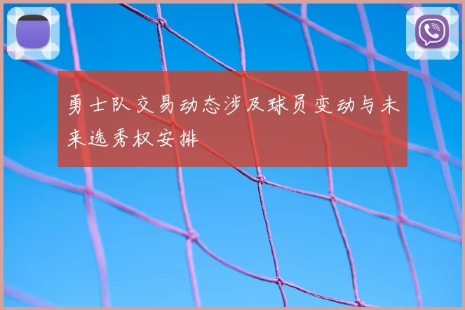 勇士队交易动态涉及球员变动与未来选秀权安排