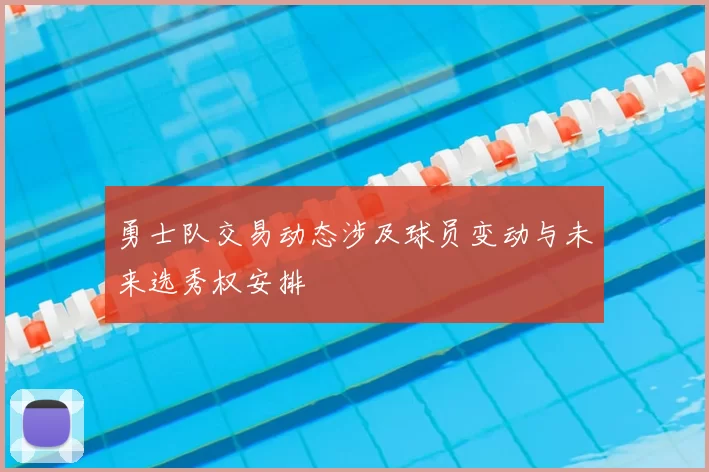 勇士队交易动态涉及球员变动与未来选秀权安排