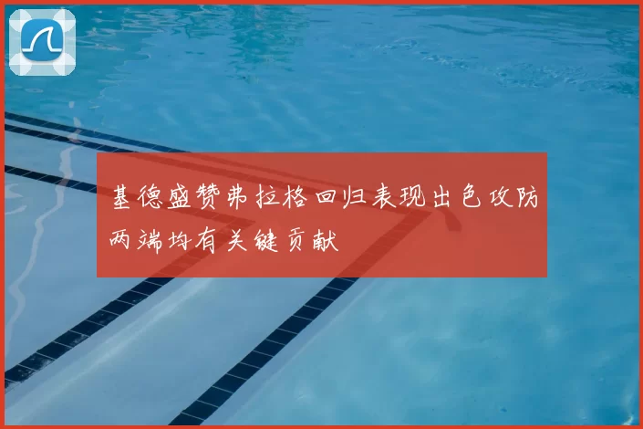 基德盛赞弗拉格回归表现出色攻防两端均有关键贡献
