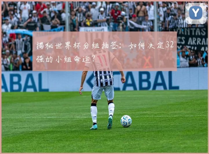 揭秘世界杯分组抽签:如何决定32强的小组命运?