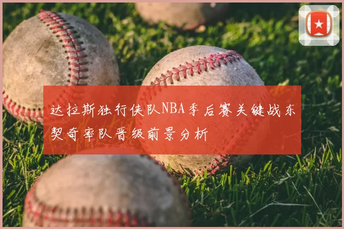 达拉斯独行侠队NBA季后赛关键战东契奇率队晋级前景分析
