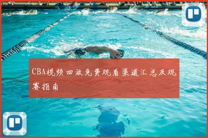 CBA视频回放免费观看渠道汇总及观赛指南