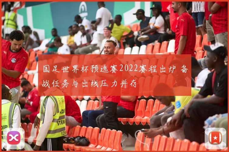 国足世界杯预选赛2022赛程出炉 备战任务与出线压力并存