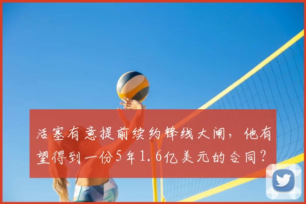 活塞有意提前续约锋线大闸,他有望得到一份5年1.6亿美元的合同?