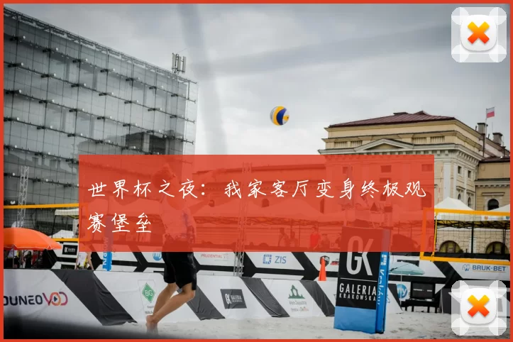 世界杯之夜:我家客厅变身终极观赛堡垒
