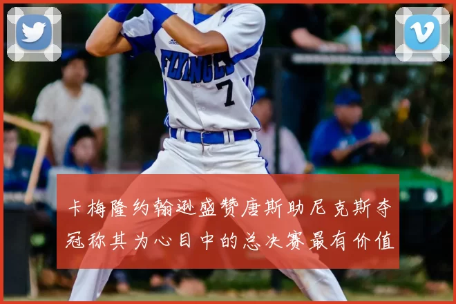 卡梅隆约翰逊盛赞唐斯助尼克斯夺冠称其为心目中的总决赛最有价值球员