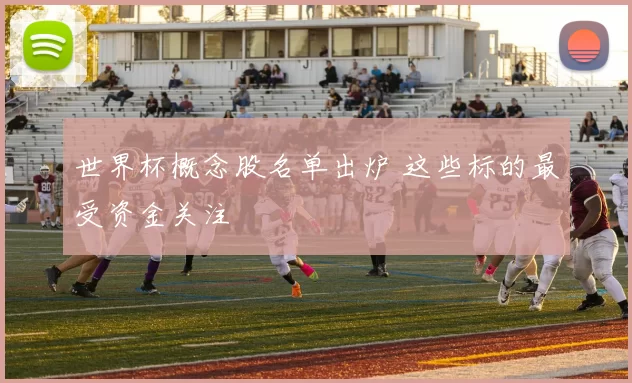 世界杯概念股名单出炉 这些标的最受资金关注