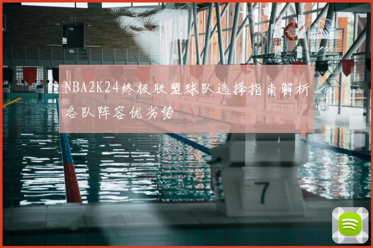 NBA2K24终极联盟球队选择指南解析各队阵容优劣势