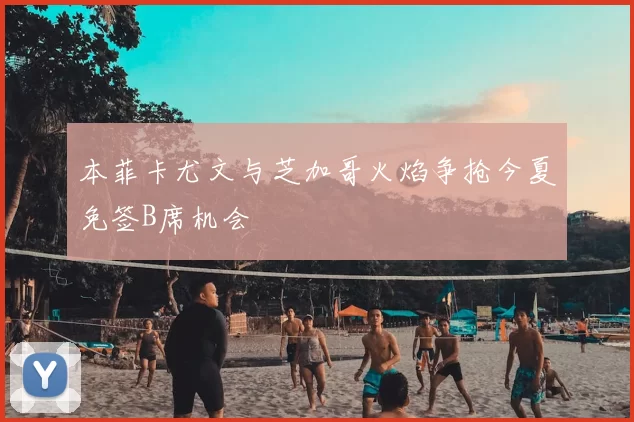 本菲卡尤文与芝加哥火焰争抢今夏免签B席机会