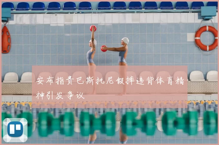 安布指责巴斯托尼假摔违背体育精神引发争议
