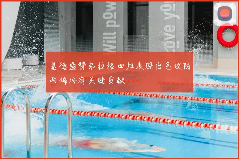 基德盛赞弗拉格回归表现出色攻防两端均有关键贡献